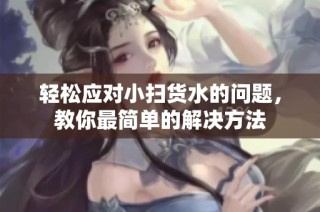 轻松应对小扫货水的问题，教你最简单的解决方法
