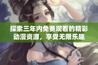 探索三年内免费观看的精彩动漫资源，享受无限乐趣