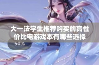 大一法学生推荐购买的高性价比电游戏本有哪些选择