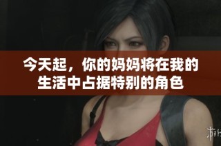 今天起，你的妈妈将在我的生活中占据特别的角色
