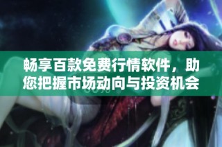 畅享百款免费行情软件，助您把握市场动向与投资机会