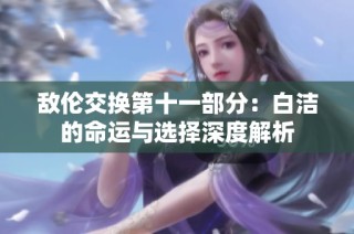 敌伦交换第十一部分：白洁的命运与选择深度解析