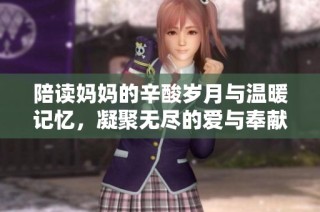 陪读妈妈的辛酸岁月与温暖记忆，凝聚无尽的爱与奉献