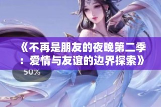 《不再是朋友的夜晚第二季：爱情与友谊的边界探索》