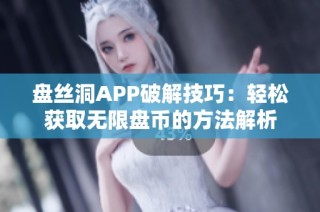 盘丝洞APP破解技巧：轻松获取无限盘币的方法解析
