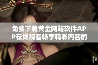 免费下载黄金网站软件APP在线观看畅享精彩内容的绝佳选择