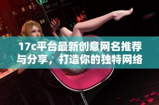 17c平台最新创意网名推荐与分享，打造你的独特网络形象