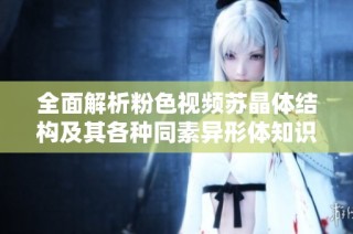 全面解析粉色视频苏晶体结构及其各种同素异形体知识大汇总