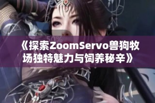 《探索ZoomServo兽狗牧场独特魅力与饲养秘辛》