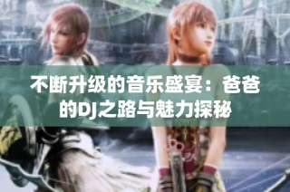 不断升级的音乐盛宴：爸爸的DJ之路与魅力探秘