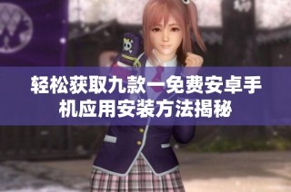 轻松获取九款一免费安卓手机应用安装方法揭秘
