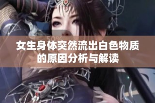 女生身体突然流出白色物质的原因分析与解读