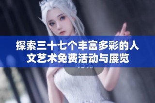 探索三十七个丰富多彩的人文艺术免费活动与展览
