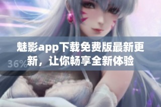 魅影app下载免费版最新更新，让你畅享全新体验