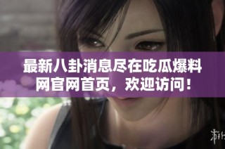 最新八卦消息尽在吃瓜爆料网官网首页，欢迎访问！