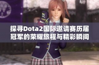 探寻Dota2国际邀请赛历届冠军的荣耀旅程与精彩瞬间