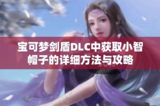 宝可梦剑盾DLC中获取小智帽子的详细方法与攻略