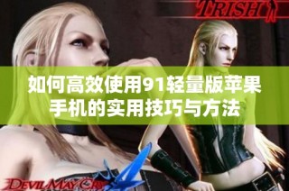 如何高效使用91轻量版苹果手机的实用技巧与方法