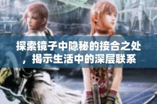 探索镜子中隐秘的接合之处，揭示生活中的深层联系