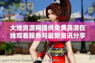 大地资源网提供免费高清在线观看服务与最新资讯分享