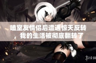 嗑室友情侣后遭遇惊天反转，我的生活被彻底翻转了
