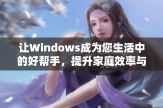 让Windows成为您生活中的好帮手，提升家庭效率与快乐