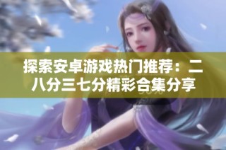 探索安卓游戏热门推荐：二八分三七分精彩合集分享