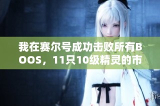 我在赛尔号成功击败所有BOOS，11只10级精灵的市场价值揭秘