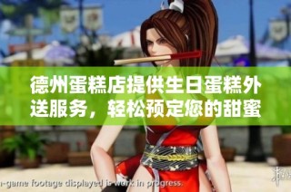 德州蛋糕店提供生日蛋糕外送服务，轻松预定您的甜蜜时刻