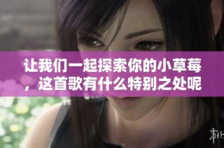 让我们一起探索你的小草莓，这首歌有什么特别之处呢