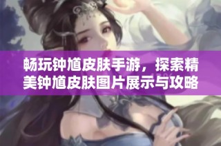 畅玩钟馗皮肤手游，探索精美钟馗皮肤图片展示与攻略