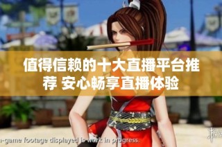 值得信赖的十大直播平台推荐 安心畅享直播体验