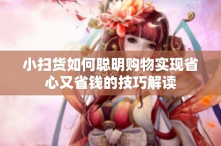 小扫货如何聪明购物实现省心又省钱的技巧解读