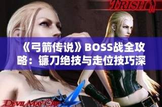 《弓箭传说》BOSS战全攻略：镰刀绝技与走位技巧深度解析