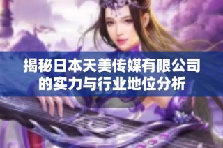 揭秘日本天美传媒有限公司的实力与行业地位分析