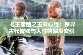 《玉蒲团之玉女心经：探寻古代情欲与人性的深度交织》