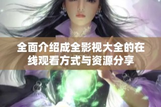 全面介绍成全影视大全的在线观看方式与资源分享
