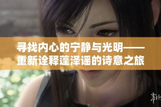寻找内心的宁静与光明——重新诠释蓬泽谣的诗意之旅