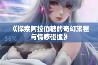 《探索阿拉伯糖的奇幻旅程与情感碰撞》