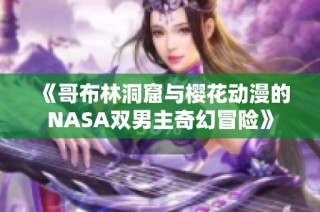 《哥布林洞窟与樱花动漫的NASA双男主奇幻冒险》