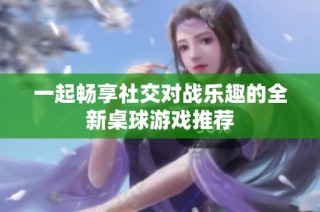 一起畅享社交对战乐趣的全新桌球游戏推荐