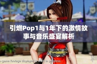 引燃Pop1与1年下的激情故事与音乐盛宴解析