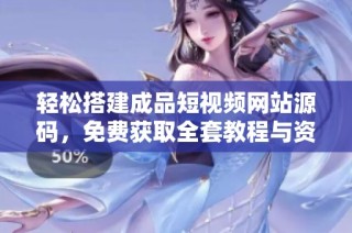 轻松搭建成品短视频网站源码，免费获取全套教程与资源