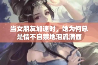 当女朋友加速时，她为何总是情不自禁地泪流满面