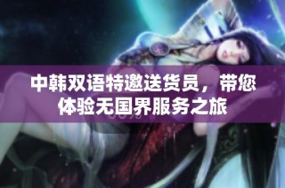 中韩双语特邀送货员，带您体验无国界服务之旅