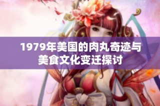 1979年美国的肉丸奇迹与美食文化变迁探讨