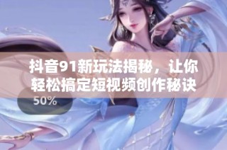 抖音91新玩法揭秘，让你轻松搞定短视频创作秘诀