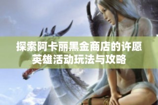 探索阿卡丽黑金商店的许愿英雄活动玩法与攻略