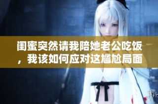 闺蜜突然请我陪她老公吃饭，我该如何应对这尴尬局面