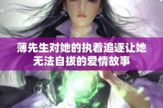薄先生对她的执着追逐让她无法自拔的爱情故事